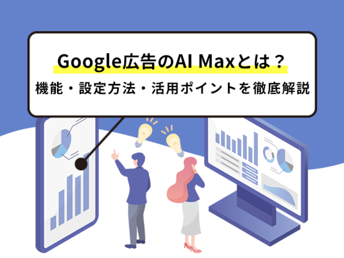 Google広告のAI Maxとは？機能・設定方法・活用ポイントを徹底解説